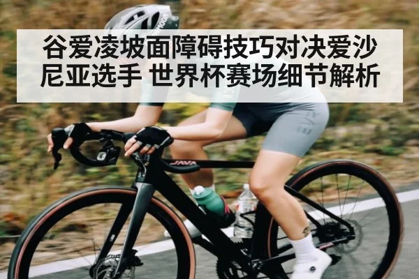 谷爱凌坡面障碍技巧对决爱沙尼亚选手 世界杯赛场细节解析（c7）